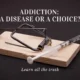 Addiction: A Disease or a Choice?