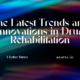 The Latest Trends and Innovations in Drug Rehabilitation