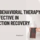 Why Behavioral Therapy is Effective in Addiction Recovery